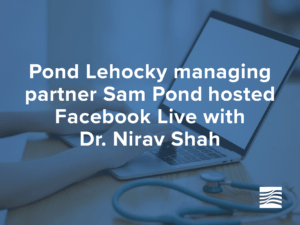 Pond Lehocky managing partner Sam Pond hosted Facebook Live with Dr. Nirav Shah