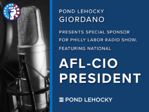 Pond Lehocky Giordano Presenting Sponsor episode of PhillyLabor Radio Show National AFL-CIO President