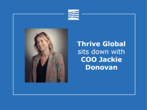 Thrive Global sits down with Chief Operating Officer Jackie Donovan