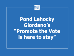 Pond Lehocky Giordano’s “Promote the Vote is here to stay”