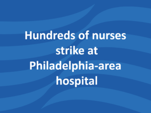 Hundreds of nurses strike at Philadelphia-area hospital